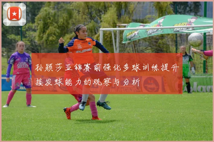 孙颖莎亚锦赛前强化多球训练提升接发球能力的观察与分析