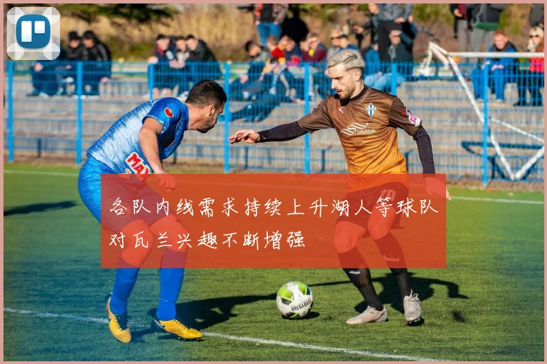 各队内线需求持续上升湖人等球队对瓦兰兴趣不断增强