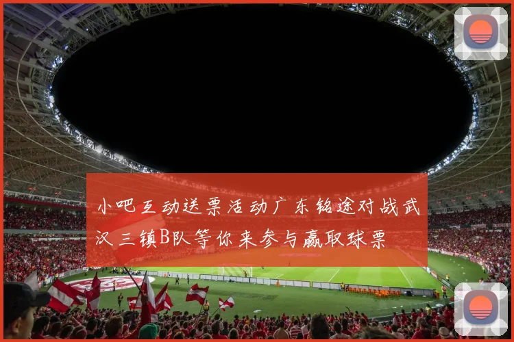小吧互动送票活动广东铭途对战武汉三镇B队等你来参与赢取球票