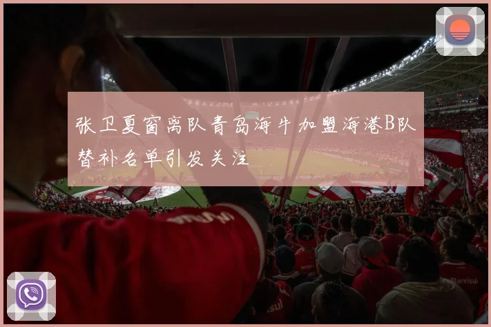 张卫夏窗离队青岛海牛加盟海港B队替补名单引发关注