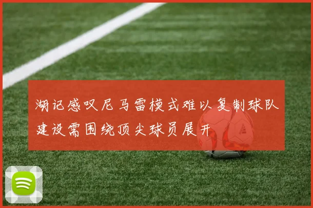 湖记感叹尼马雷模式难以复制球队建设需围绕顶尖球员展开