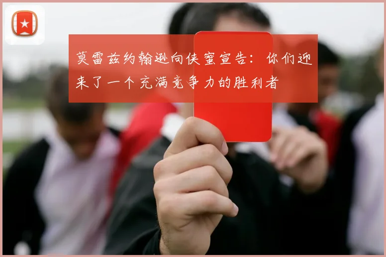 莫雷兹约翰逊向侠蜜宣告：你们迎来了一个充满竞争力的胜利者