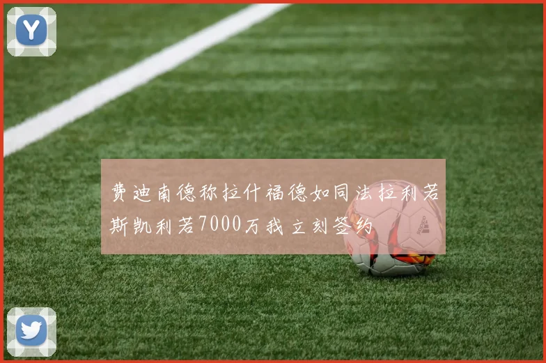 费迪南德称拉什福德如同法拉利若斯凯利若7000万我立刻签约