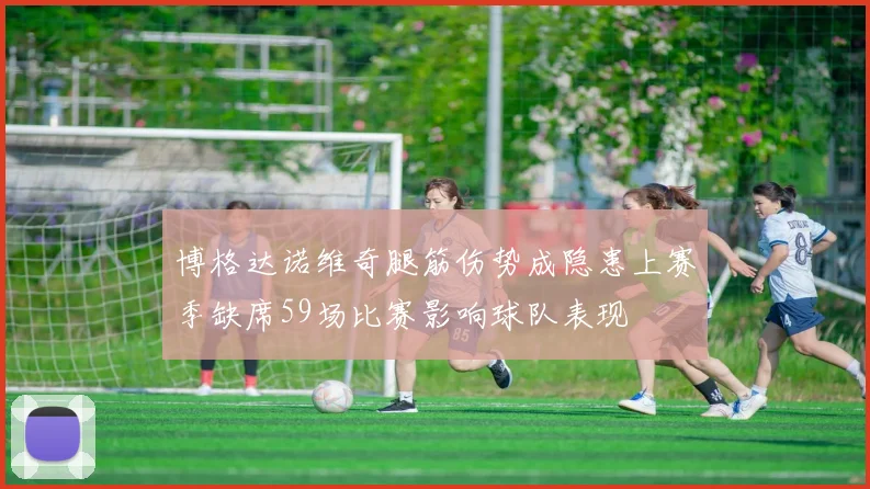 博格达诺维奇腿筋伤势成隐患上赛季缺席59场比赛影响球队表现