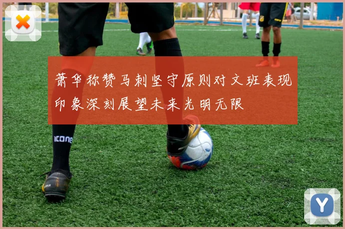 萧华称赞马刺坚守原则对文班表现印象深刻展望未来光明无限