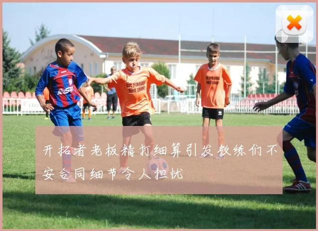 开拓者老板精打细算引发教练们不安合同细节令人担忧